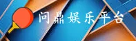 问鼎娱乐(QD)官方网站 - 官方正版入口
